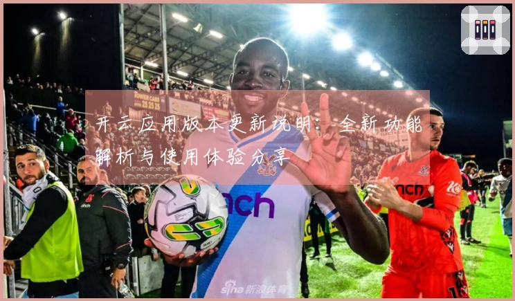 开云应用版本更新说明：全新功能解析与使用体验分享