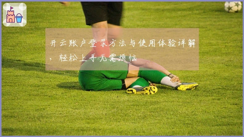 开云账户登录方法与使用体验详解，轻松上手无需烦恼