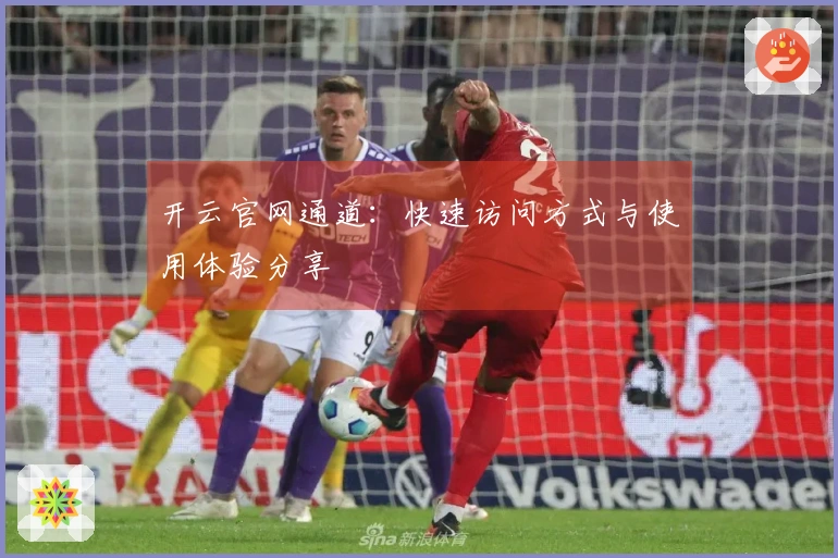 开云官网通道：快速访问方式与使用体验分享