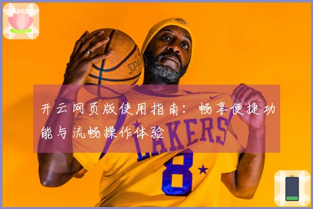 开云网页版使用指南：畅享便捷功能与流畅操作体验