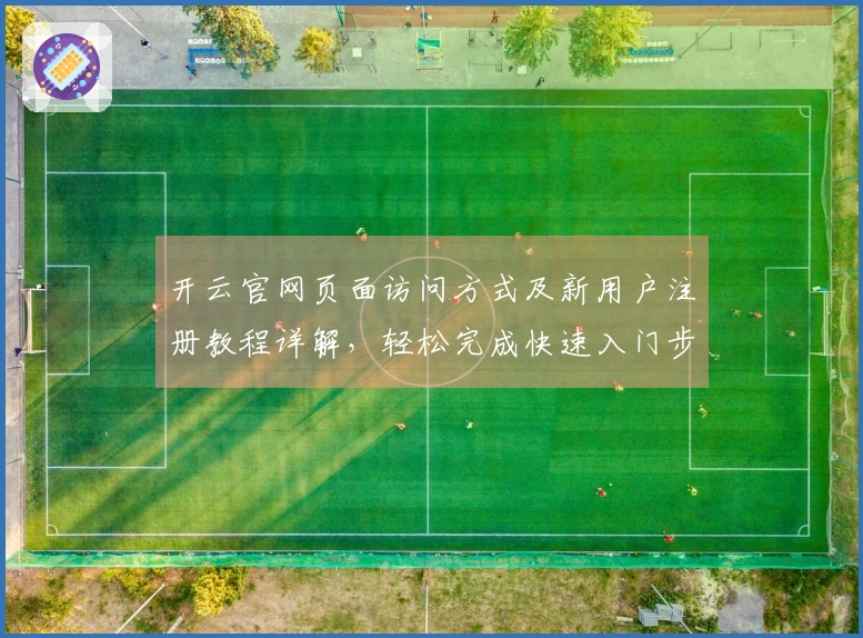 开云官网页面访问方式及新用户注册教程详解，轻松完成快速入门步骤