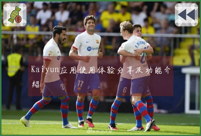 Kaiyun应用使用体验分享及功能介绍