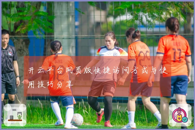 开云平台网页版快捷访问方式与使用技巧分享