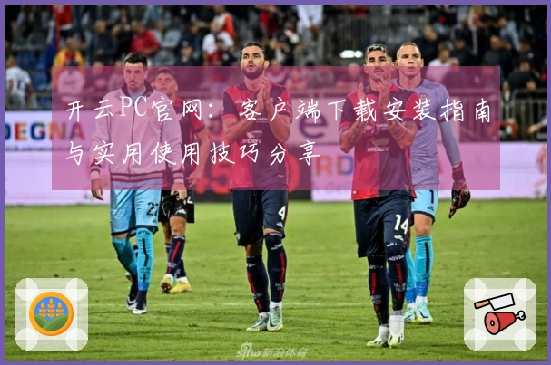 开云PC官网：客户端下载安装指南与实用使用技巧分享