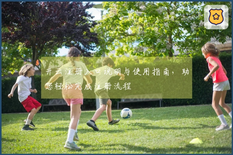 开云注册入口说明与使用指南，助您轻松完成注册流程