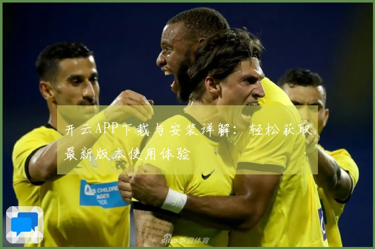 开云APP下载与安装详解：轻松获取最新版本使用体验