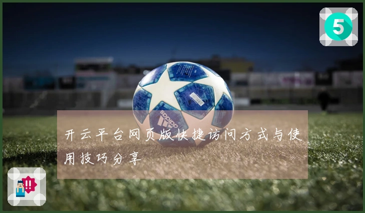 开云平台网页版快捷访问方式与使用技巧分享