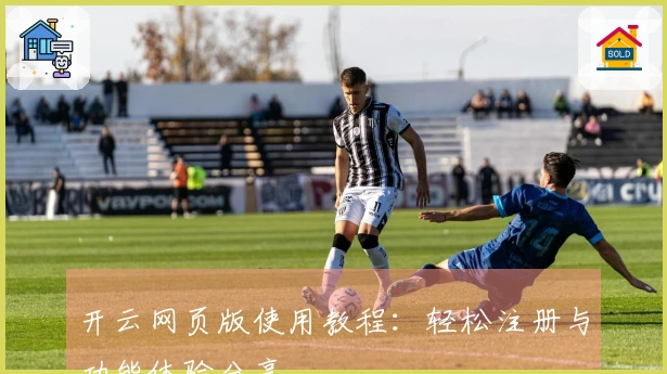 开云网页版使用教程:轻松注册与功能体验分享