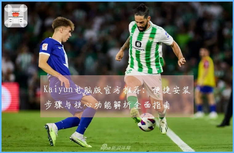 Kaiyun电脑版官方推荐：便捷安装步骤与核心功能解析全面指南