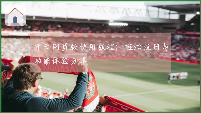 开云网页版使用教程：轻松注册与功能体验分享