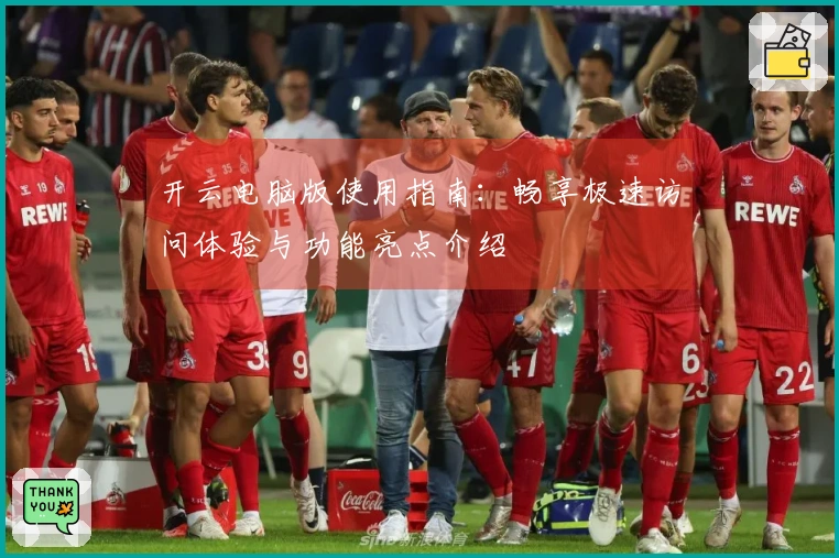 开云电脑版使用指南:畅享极速访问体验与功能亮点介绍