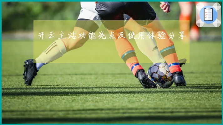 开云主站功能亮点及使用体验分享