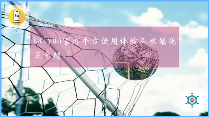 kaiyun官方平台使用体验及功能亮点介绍_1