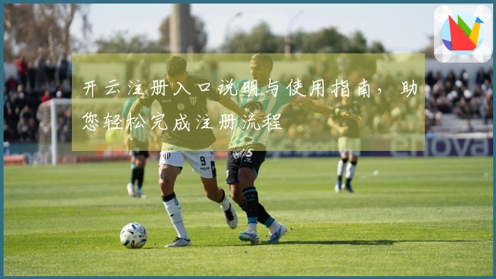 开云注册入口说明与使用指南，助您轻松完成注册流程