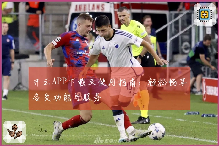 开云APP下载及使用指南，轻松畅享各类功能与服务