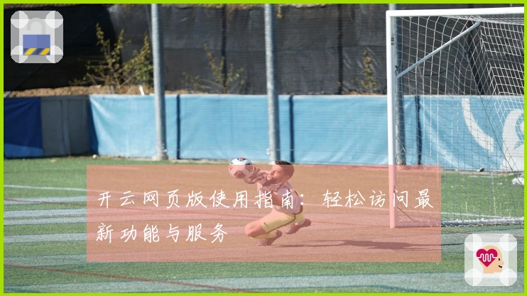 开云网页版使用指南：轻松访问最新功能与服务