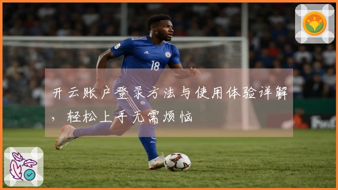 开云账户登录方法与使用体验详解，轻松上手无需烦恼