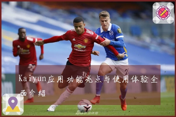 Kaiyun应用功能亮点与使用体验全面介绍